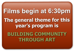 Films begin at 6:30pm  The general theme for this year’s program is    BUILDING COMMUNITY THROUGH ART