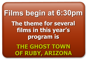 Films begin at 6:30pm  The theme for several films in this year’s program is    THE GHOST TOWN  OF RUBY, ARIZONA